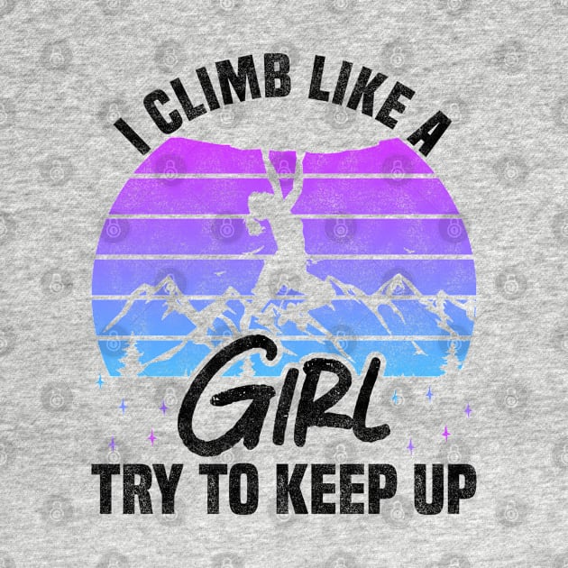 I Climb Like A Girl Try To Keep Up - Rock Climbing Sport And Bouldering Lovers by BenTee